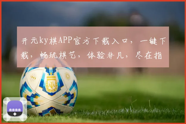 开元ky棋APP官方下载入口，一键下载，畅玩棋艺，体验非凡，尽在指尖，速来体验